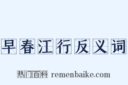 早春江行反义词是什么意思的图片